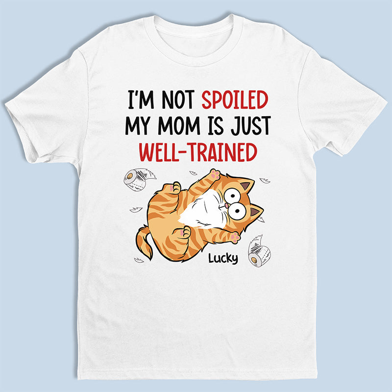 I'm Not Spoiled My Mom Is Just Well Trained - Cat Personalized Custom Unisex T-shirt, Hoodie, Sweatshirt - Gift For Pet Owners, Pet Lovers