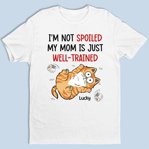I'm Not Spoiled My Mom Is Just Well Trained - Cat Personalized Custom Unisex T-shirt, Hoodie, Sweatshirt - Gift For Pet Owners, Pet Lovers