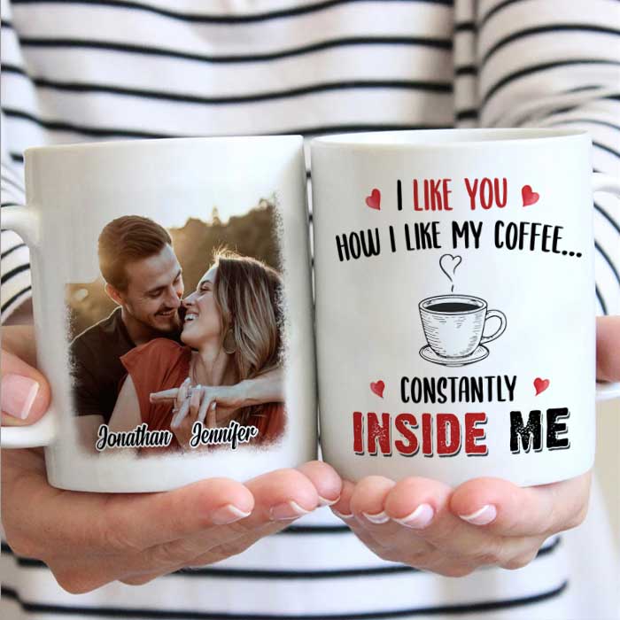 I Like You How I Like My Coffee Constantly Inside Me - Upload Image, Gift For Couples - Personalized Mug.