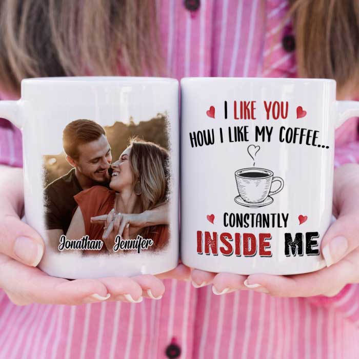 I Like You How I Like My Coffee Constantly Inside Me - Upload Image, Gift For Couples - Personalized Mug.