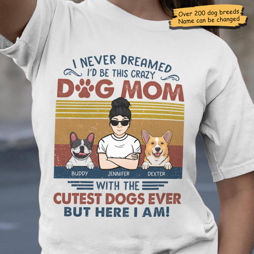 I Never Dreamed I'd Be This Crazy Dog Mom - Personalized Unisex T-Shirt.